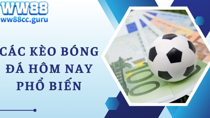 Những kèo bóng đá hôm nay thường gặp, quen thuộc nhất